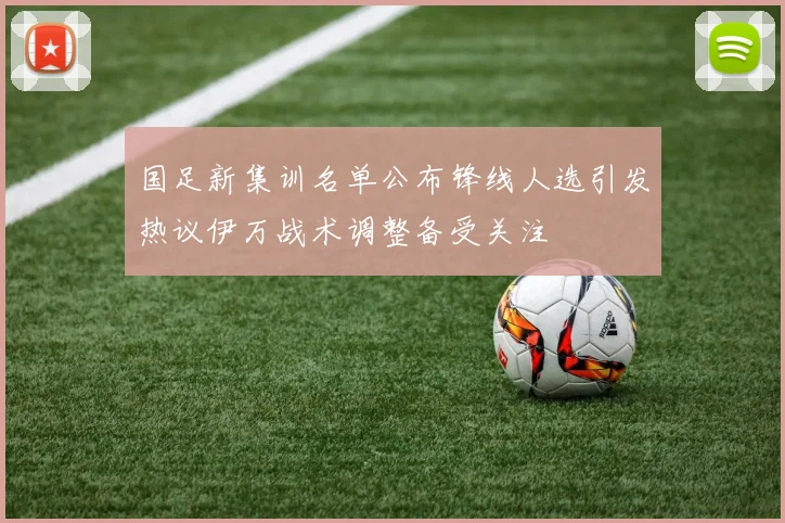 国足新集训名单公布锋线人选引发热议伊万战术调整备受关注