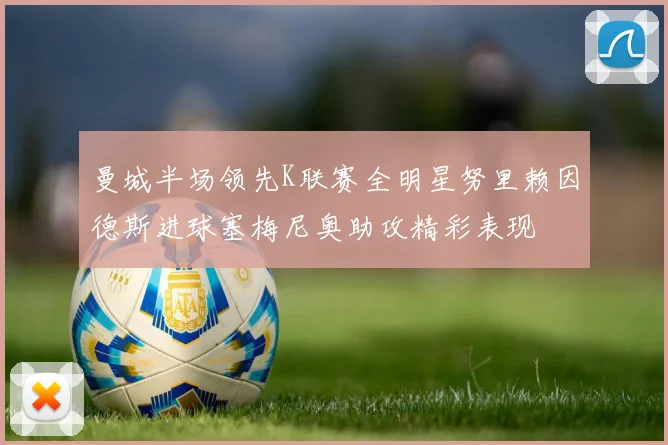 曼城半场领先K联赛全明星努里赖因德斯进球塞梅尼奥助攻精彩表现