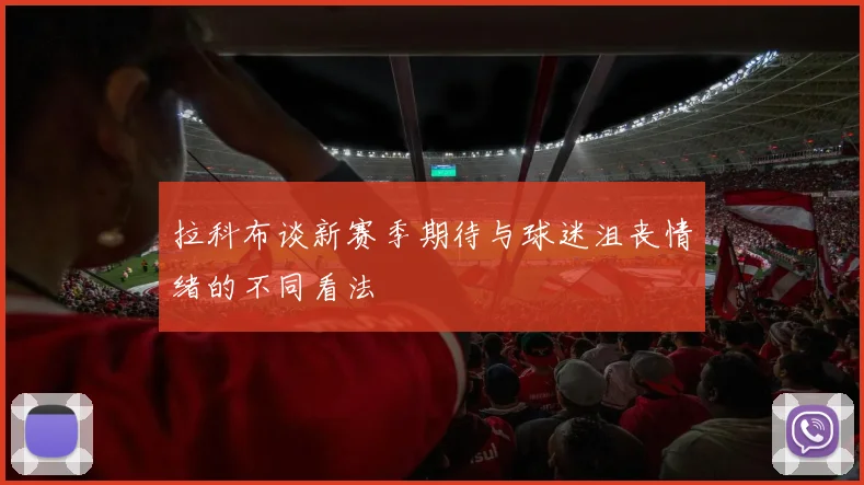 拉科布谈新赛季期待与球迷沮丧情绪的不同看法