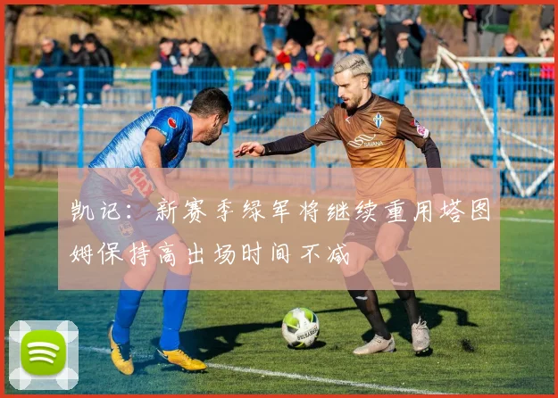 凯记：新赛季绿军将继续重用塔图姆保持高出场时间不减